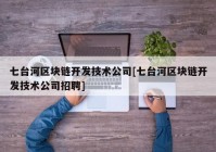 七台河区块链开发技术公司[七台河区块链开发技术公司招聘]