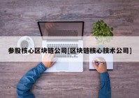 参股核心区块链公司[区块链核心技术公司]