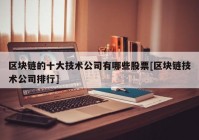 区块链的十大技术公司有哪些股票[区块链技术公司排行]