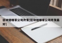 区块链哪家公司开发[区块链哪家公司开发最好]