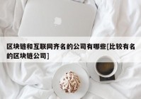 区块链和互联网齐名的公司有哪些[比较有名的区块链公司]