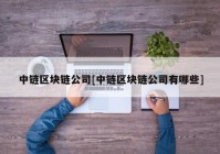 中链区块链公司[中链区块链公司有哪些]