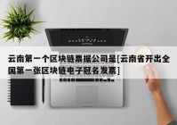 云南第一个区块链票据公司是[云南省开出全国第一张区块链电子冠名发票]