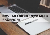 印度为什么这么多区块链公司[印度为什么没有大型网络公司]