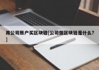 用公司账户买区块链[公司做区块链是什么?]