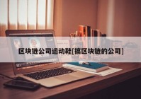 区块链公司运动鞋[搞区块链的公司]