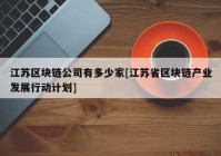 江苏区块链公司有多少家[江苏省区块链产业发展行动计划]