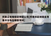 阿里云有哪些区块链公司[阿里的区块链业务集中分布在哪些领域]