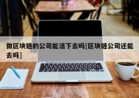 做区块链的公司能活下去吗[区块链公司还能去吗]