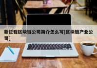 新征程区块链公司简介怎么写[区块链产业公司]