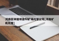 河南区块链项目fil矿场托管公司[河南矿机托管]